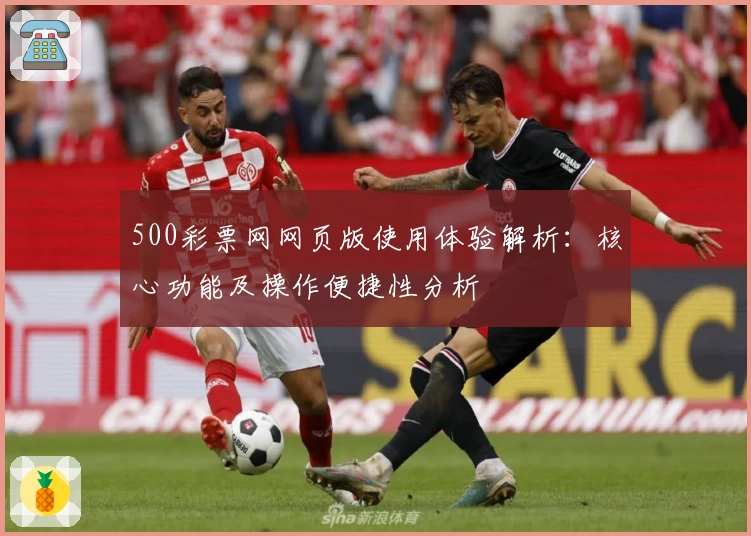 500彩票网网页版使用体验解析:核心功能及操作便捷性分析