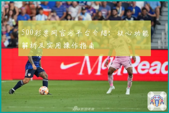 500彩票网官方平台介绍：核心功能解析及实用操作指南