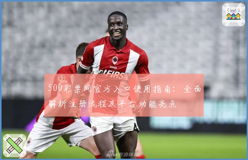 500彩票网官方入口使用指南：全面解析注册流程及平台功能亮点