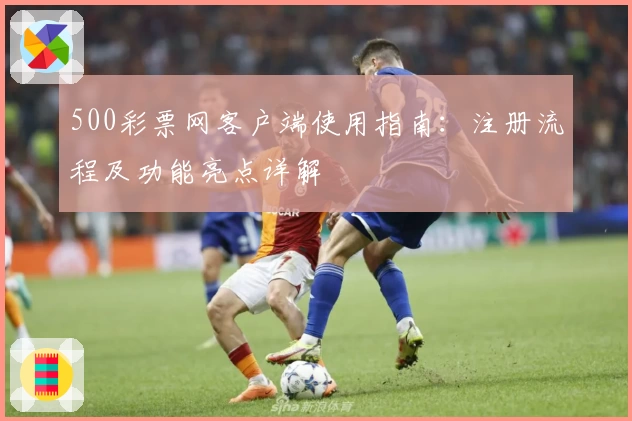 500彩票网客户端使用指南：注册流程及功能亮点详解