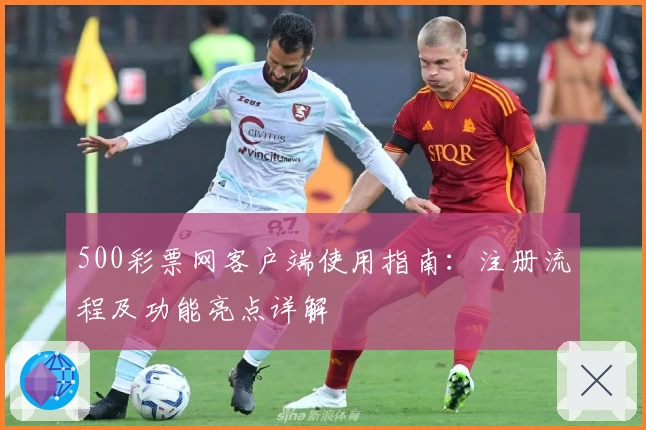 500彩票网客户端使用指南:注册流程及功能亮点详解