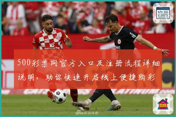 500彩票网官方入口及注册流程详细说明，助你快速开启线上便捷购彩体验