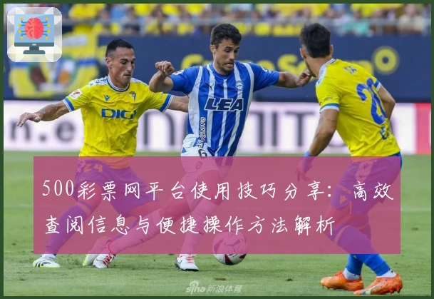 500彩票网平台使用技巧分享：高效查阅信息与便捷操作方法解析