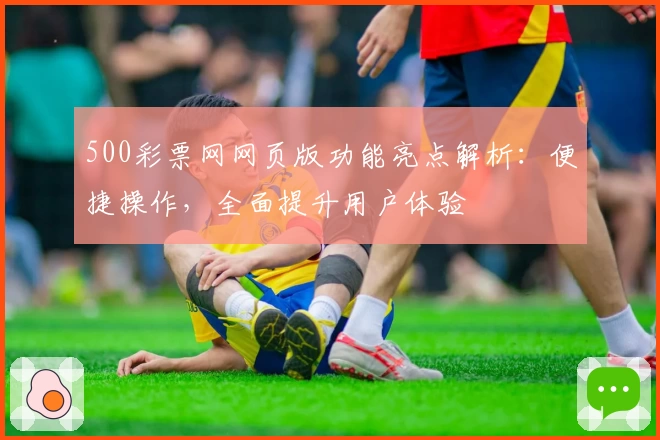 500彩票网网页版功能亮点解析：便捷操作，全面提升用户体验