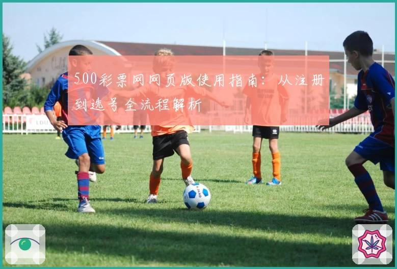 500彩票网网页版使用指南：从注册到选号全流程解析