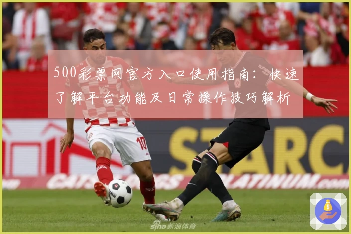 500彩票网官方入口使用指南：快速了解平台功能及日常操作技巧解析