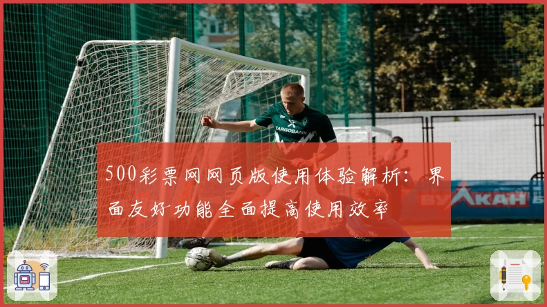 500彩票网网页版使用体验解析：界面友好功能全面提高使用效率