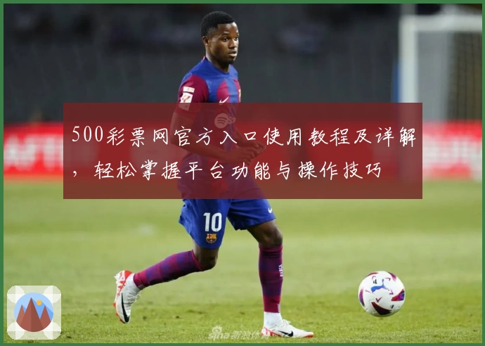 500彩票网官方入口使用教程及详解，轻松掌握平台功能与操作技巧