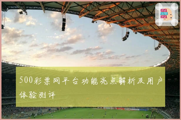 500彩票网平台功能亮点解析及用户体验测评