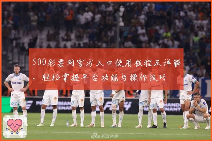 500彩票网官方入口使用教程及详解，轻松掌握平台功能与操作技巧
