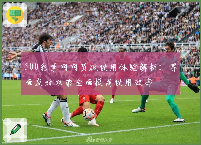 500彩票网网页版使用体验解析:界面友好功能全面提高使用效率