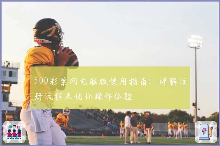 500彩票网电脑版使用指南：详解注册流程及优化操作体验