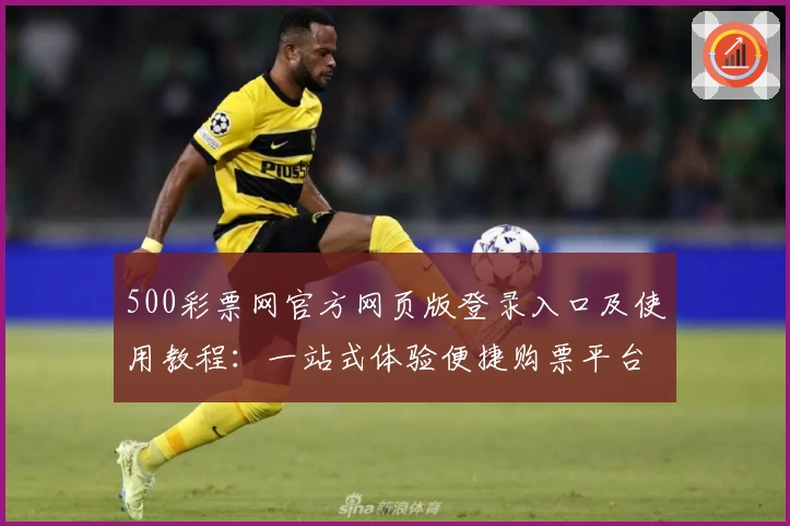 500彩票网官方网页版登录入口及使用教程：一站式体验便捷购票平台