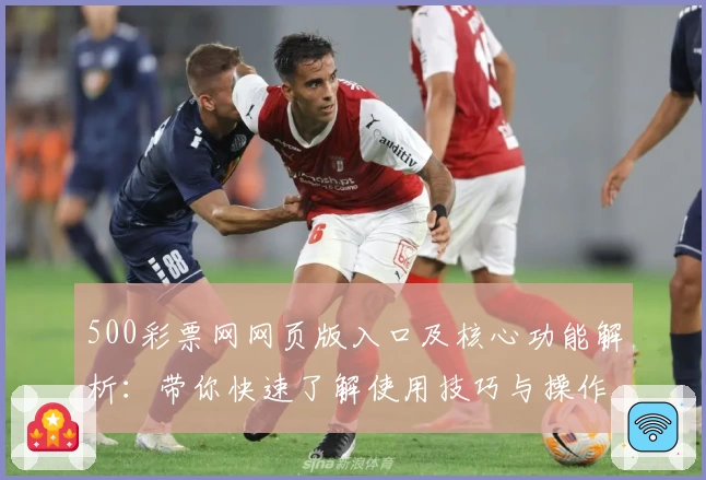500彩票网网页版入口及核心功能解析：带你快速了解使用技巧与操作体验